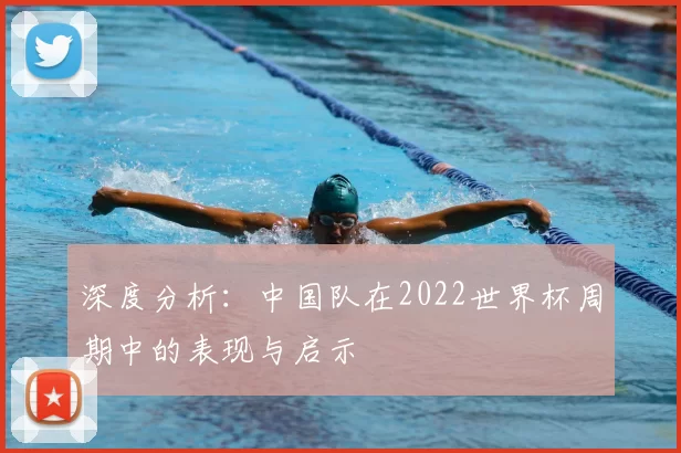 深度分析：中国队在2022世界杯周期中的表现与启示
