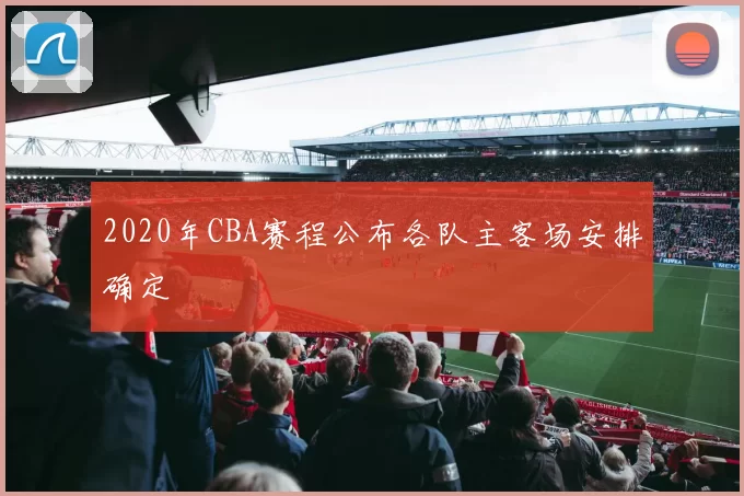 2020年CBA赛程公布各队主客场安排确定