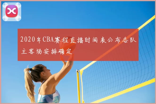 2020年CBA赛程直播时间表公布各队主客场安排确定