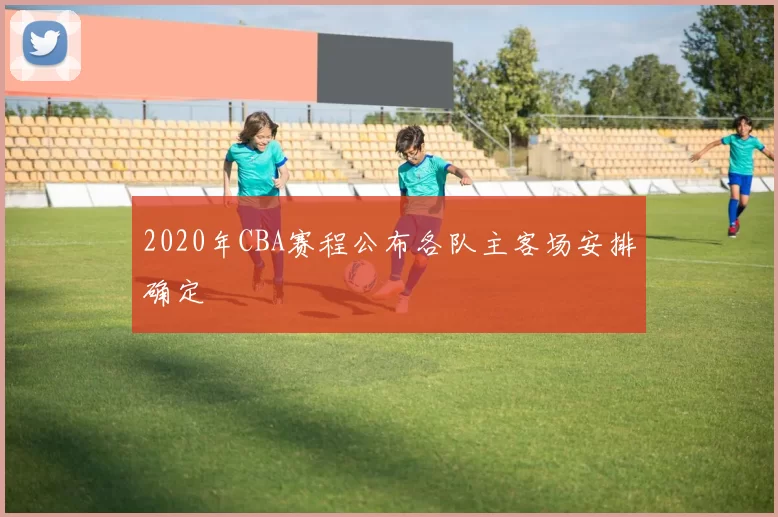 2020年CBA赛程公布各队主客场安排确定