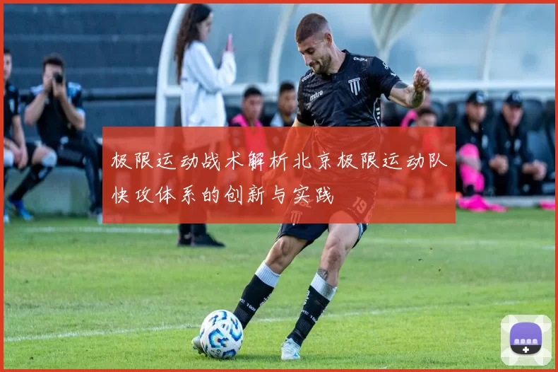 极限运动战术解析北京极限运动队快攻体系的创新与实践