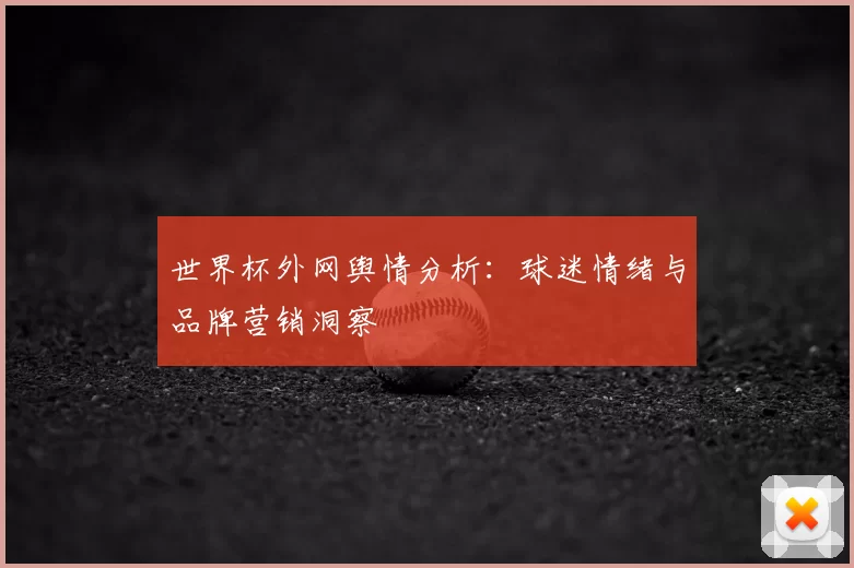世界杯外网舆情分析：球迷情绪与品牌营销洞察