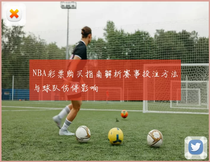 NBA彩票购买指南解析赛事投注方法与球队伤停影响