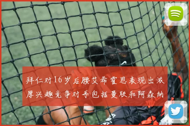 拜仁对16岁后腰艾希霍恩表现出浓厚兴趣竞争对手包括曼联和阿森纳