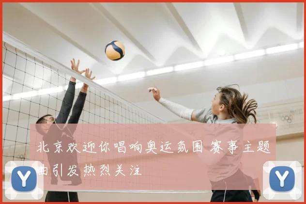 北京欢迎你唱响奥运氛围 赛事主题曲引发热烈关注