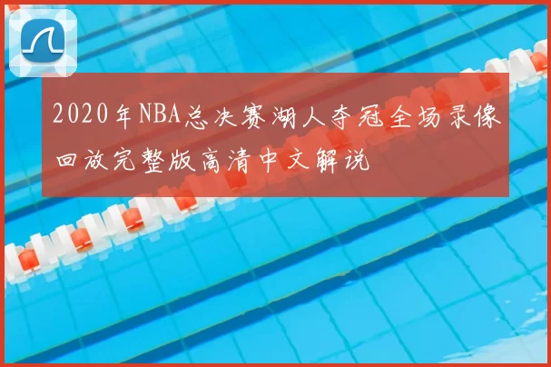2020年NBA总决赛湖人夺冠全场录像回放完整版高清中文解说