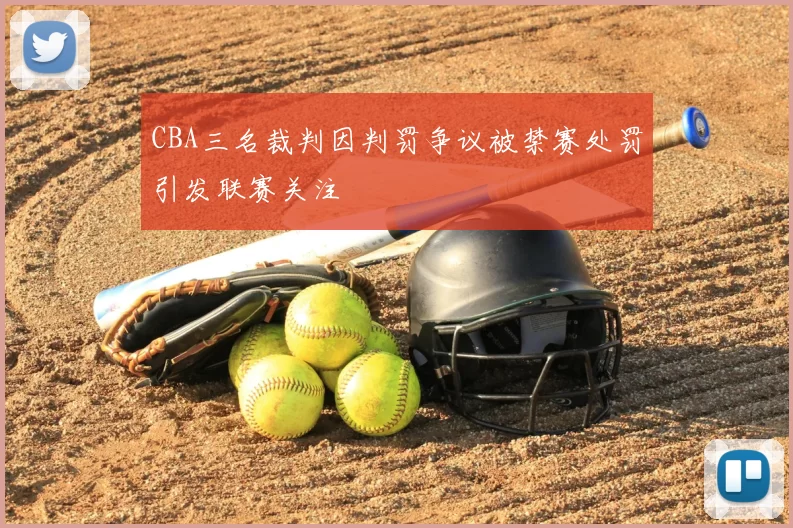 CBA三名裁判因判罚争议被禁赛处罚引发联赛关注