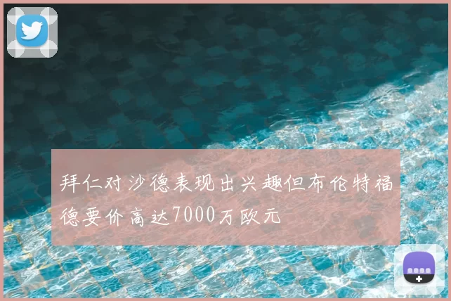 拜仁对沙德表现出兴趣但布伦特福德要价高达7000万欧元