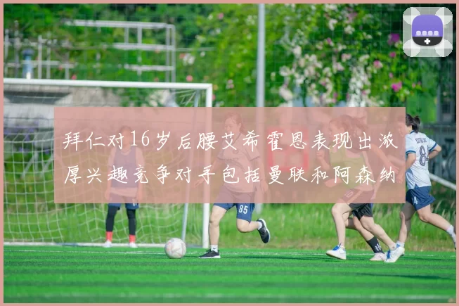 拜仁对16岁后腰艾希霍恩表现出浓厚兴趣竞争对手包括曼联和阿森纳