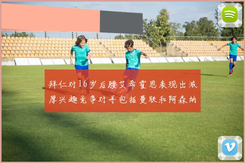 拜仁对16岁后腰艾希霍恩表现出浓厚兴趣竞争对手包括曼联和阿森纳