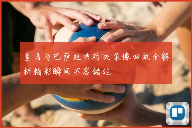 皇马与巴萨经典对决录像回放全解析精彩瞬间不容错过