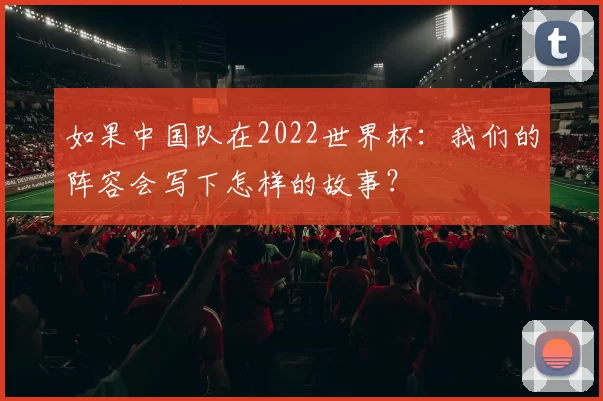 如果中国队在2022世界杯：我们的阵容会写下怎样的故事？