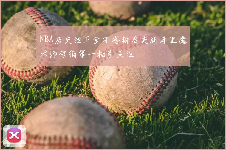 NBA历史控卫金字塔排名更新库里魔术师领衔第一档引关注