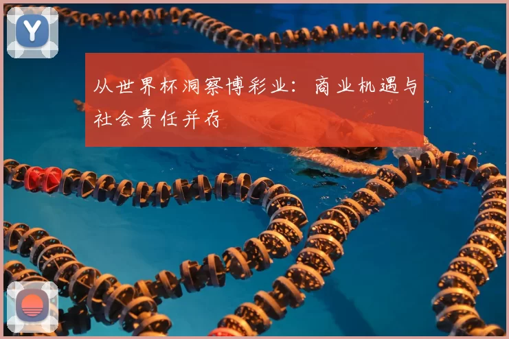 从世界杯洞察博彩业:商业机遇与社会责任并存
